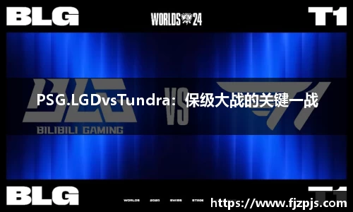 PSG.LGDvsTundra：保级大战的关键一战