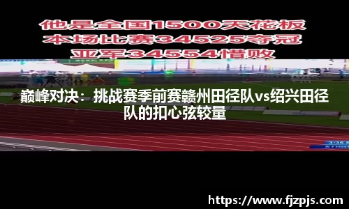 巅峰对决：挑战赛季前赛赣州田径队vs绍兴田径队的扣心弦较量