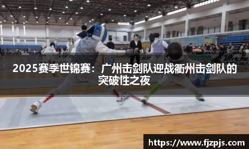 2025赛季世锦赛：广州击剑队迎战衢州击剑队的突破性之夜