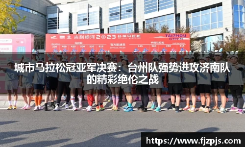城市马拉松冠亚军决赛：台州队强势进攻济南队的精彩绝伦之战