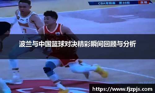 波兰与中国篮球对决精彩瞬间回顾与分析